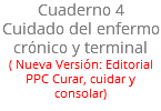 Cuaderno 4 Cuidado del enfermo crónico y terminal ( Nueva Versión: Editorial PPC Curar, cuidar y consolar)