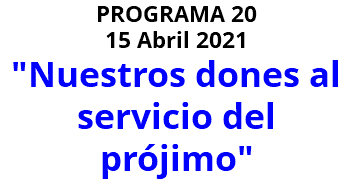 PROGRAMA 20 15 Abril 2021 "Nuestros dones al servicio del prójimo"