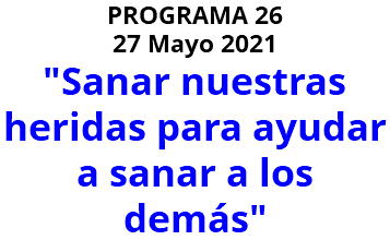 PROGRAMA 26 27 Mayo 2021 "Sanar nuestras heridas para ayudar a sanar a los demás"