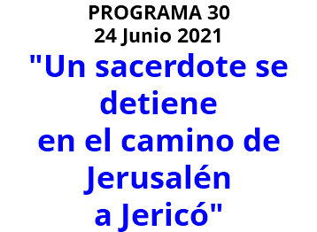 PROGRAMA 30 24 Junio 2021 "Un sacerdote se detiene en el camino de Jerusalén a Jericó" 