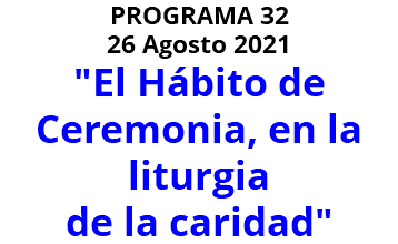 PROGRAMA 32 26 Agosto 2021 "El Hábito de Ceremonia, en la liturgia de la caridad" 