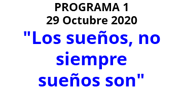 PROGRAMA 1 29 Octubre 2020 "Los sueños, no siempre sueños son"