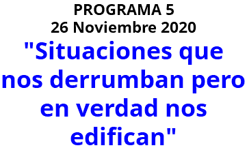 PROGRAMA 5 26 Noviembre 2020 "Situaciones que nos derrumban pero en verdad nos edifican"