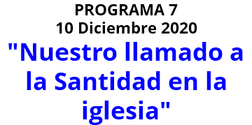 PROGRAMA 7 10 Diciembre 2020 "Nuestro llamado a la Santidad en la iglesia"