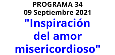 PROGRAMA 34 09 Septiembre 2021 "Inspiración del amor misericordioso" 