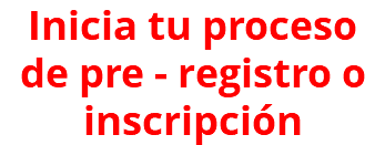 Inicia tu proceso de pre - registro o inscripción