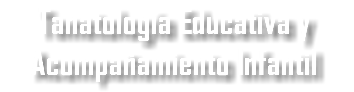 Tanatología Educativa y  Acompañamiento Infantil
