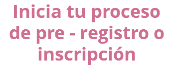 Inicia tu proceso de pre - registro o inscripción